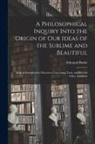 Edmund Burke - A Philosophical Inquiry Into the Origin of Our Ideas of the Sublime and Beautiful: With an Introductory Discourse Concerning Taste, and Several Other