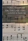William Schwenck Gilbert, Arthur Sullivan - H.M.S. Pinafore, or, The Lass That Loved a Sailor: an Entirely Original Nautical Comic Opera, in Two Acts