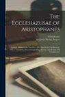 Benjamin Bickley Rogers, Aristophanes - The Ecclesiazusae of Aristophanes: Acted at Athens in the Year B.C. 393. The Greek Text Revised, With a Translation Into Corresponding Metres, Introdu