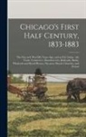 Anonymous - Chicago's First Half Century, 1833-1883: the City as It Was Fifty Years Ago, and as It is Today: the Trade, Commerce, Manufactories, Railroads, Banks