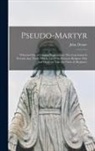 John Donne - Pseudo-martyr: Wherein out of Certaine Propositions, This Conclusion is Evicted, That Those Which Are of the Romane Religion May and