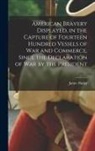 James ?- Butler - American Bravery Displayed, in the Capture of Fourteen Hundred Vessels of War and Commerce, Since the Declaration of War by the President [microform]