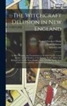 Robert Calef, Samuel Gardner Drake, Cotton Mather - The Witchcraft Delusion in New England; Its Rise, Progress, and Termination, as Exhibited by Dr. Cotton Mather, in The Wonders of the Invisible World