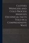 Anonymous - Clothes Wringers and Cold Process Mangles [technical Facts Told in a Comprehensive Way]