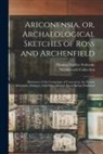 Thomas Dudley Fosbroke, Wordsworth Collection - Ariconensia, or, Archaeological Sketches of Ross and Archenfield: Illustrative of the Campaigns of Caractacus, the Station Ariconium, &c, With Other M