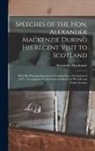 Alexander Mackenzie - Speeches of the Hon. Alexander Mackenzie During His Recent Visit to Scotland [microform]: With His Principal Speeches in Canada Since the Session of 1