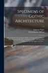 Augustus Pugin, Edward James Willson - Specimens of Gothic Architecture; Selected From Various Ancient Edifices in England: Consisting of Plans, Elevations, Sections, and Parts at Large