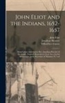 Wilberforce Ed Eames, John Eliot, Jonathan Hanmer - John Eliot and the Indians, 1652-1657: Being Letters Addressed to Rev. Jonathan Hanmer of Barnstaple, England, Reproduced From the Original Manuscript