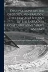 Robert Bell, Geological and Natural History Survey - Observations on the Geology, Mineralogy, Zoology and Botany of the Labrador Coast, Hudson's Strait and Bay [microform]