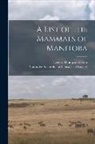 Ernest Thompson Seton, Manitoba Scientific and Historical So - A List of the Mammals of Manitoba [microform]
