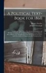 Horace Greeley, John F. (John Fitch) Cleveland - A Political Text-book for 1860: Comprising a Brief View of Presidential Nominations and Elections, Including All the National Platforms Ever yet Adopt
