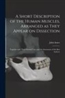 John Innes - A Short Description of the Human Muscles, Arranged as They Appear on Dissection: Together With Their Several Uses, and the Synonoma of the Best Author