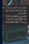Anonymous - The Lady's Guide to the Ordering of Her Household, and the Economy of the Dinner Table
