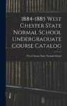 West Chester State Normal School - 1884-1885 West Chester State Normal School Undergraduate Course Catalog