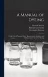 Edmund Knecht, Richard Loewenthal, Christopher Rawson - A Manual of Dyeing: for the Use of Practical Dyers, Manufacturers, Students, and All Interested in the Art of Dyeing
