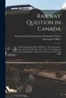 National Liberal Federation of Canada - Railway Question in Canada [microform]: Liberal Legislation From 1896-1911: Also Nationalist-Conservative Aid to C.N.R. Since 1911: G.T. P. and Nation