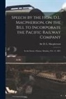 D. L. (David Lewis) MacPherson - Speech by the Hon. D.L. Macpherson, on the Bill to Incorporate the Pacific Railway Company [microform]: in the Senate, Ottawa, Monday, Feb. 14, 1881