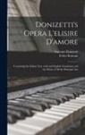 Gaetano Donizetti, Felice Lbt Romani - Donizetti's Opera L'elisire D'amore: Containing the Italian Text, With and English Translation and the Music of All the Principal Airs
