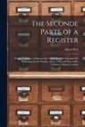 Albert Peel - The Seconde Parte of a Register: Being a Calendar of Manuscripts Under That Title Intended for Publication by the Puritans About 1593, and Now in Dr