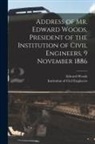 Edward Woods, Institution of Civil Engineers (Great - Address of Mr. Edward Woods, President of the Institution of Civil Engineers, 9 November 1886 [microform]
