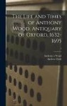 Andrew Clark, Anthony &Agrave;. Wood - The Life and Times of Anthony Wood, Antiquary of Oxford, 1632-1695; 5