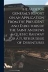 Anonymous - The Auditor General's Report on an Application From the President and Directors of the Saint Andrews & Quebec Railway for a Further Issue of Debenture