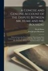 David Hume, Jean-Jacques Rousseau - A Concise and Genuine Account of the Dispute Between Mr. Hume and Mr. Rousseau: With the Letters That Passed Between Them During Their Controversy. As