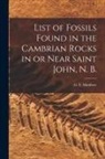 G. F. (George Frederick) Matthew - List of Fossils Found in the Cambrian Rocks in or Near Saint John, N. B. [microform]
