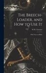 W. W. (William Wellington) Greener - The Breech-loader, and How to Use It: With Notes on Rifles