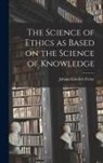 Johann Gottlieb Fichte - The Science of Ethics as Based on the Science of Knowledge