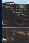 D. L. (David Lewis) MacPherson - Reply of the Hon. D.L. Macpherson, Senator of Ottawa [microform]: to Ministerial Attacks Upon His Speeches and Reflections on the Public Expenditure o