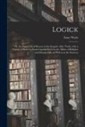 Isaac Watts - Logick: or, the Right Use of Reason in the Enquiry After Truth, With a Variety of Rules to Guard Against Error in the Affairs