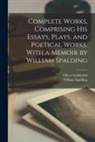 Oliver Goldsmith, William Spalding - Complete Works, Comprising His Essays, Plays, and Poetical Works. With a Memoir by William Spalding