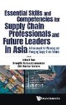 Sreejith Balasubramanian &amp; S Albert Tan, Albert Tan, Sreejith Balasubramanian, Siti Norida Wahab, Sreejith Balasubramanian, Albert Tan... - Essential Skills And Competencies For Supply Chain Professionals And Future Leaders In Asia: A Framework For Planning And Managing Supply Chain Talents