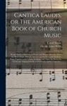 Lowell Mason, George James Webb - Cantica Laudis, or The American Book of Church Music: Being Chiefly a Selection of Chaste and Elegant Melodies, From the Most Classic Authors, Ancient