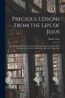 Daniel Wise - Precious Lessons From the Lips of Jesus [microform]: Containing Cautions, Counsels and Consolations for Such of the Disciples of Christ as Are Seeking
