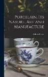 William Burton - Porcelain, Its Nature, Art and Manufacture