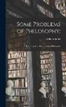 William James - Some Problems of Philosophy;: a Beginning of an Introduction to Philosophy