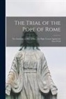 Anonymous - The Trial of the Pope of Rome [microform]: the Antichrist, or Man of Sin ... for High Treason Against the Son of God