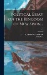 Alexander Von Humboldt, John Tr Black - Political Essay on the Kingdom of New Spain ..; v.2