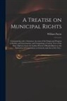 William Payne - A Treatise on Municipal Rights: Commencing With a Summary Account of the Origin and Progress of Society and Government, and Comprising a Concise View