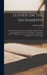 Martin Luther - Luther on the Sacraments: or the Distinctive Doctrines of the Evang. Lutheran Church, Respecting Baptism and the Lord's Supper; Containing a Ser
