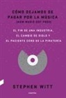 Stephen Witt - Cómo Dejamos de Pagar Por La Música: El Fin de Una Industria, El Cambio de Siglo Y El Paciente Cero de la Piratería