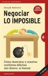 Deepak Malhotra - Negociar lo imposible : cómo destrabar y resolver conflictos difíciles : sin dinero ni fuerza