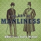 Brett McKay, Kate McKay, Todd Mclaren - The Art of Manliness: Classic Skills and Manners for the Modern Man (Audio book)