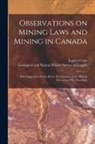 Eugène B. Coste, Geological and Natural History Survey - Observations on Mining Laws and Mining in Canada [microform]: With Suggestions for the Better Development of the Mineral Resources of the Dominion