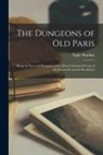 Tighe Hopkins - The Dungeons of Old Paris: Being the Story and Romance of the Most Celebrated Prisons of the Monarchy and the Revolution