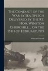 Winston Churchill - The Conduct of the War by Sea. Speech Delivered by the Rt. Hon. Winston Churchill ... on the 15th of February, 1915