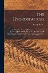 George D. Sinclair - The Hydrostaticks;: or, The Weight, Force, and Pressure of Fluid Bodies Made Evident by Physical, and Sensible Experiments, Together With