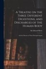 Edward Barry - A Treatise on the Three Different Digestions, and Discharges of the Human Body: and the Diseases of Their Principal Organs